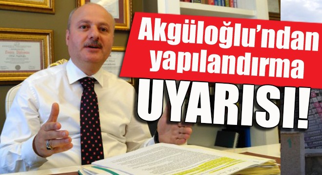 Akgüloğlu’ndan yapılandırma uyarısı