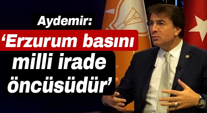 Aydemir: ‘Erzurum basını milli irade öncüsüdür’