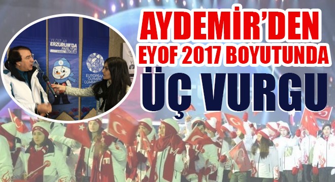 Aydemir’den EYOF 2017 boyutunda üç vurgu