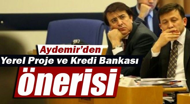 Aydemir’den Yerel Proje ve Kredi Bankası önerisi