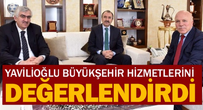 Yavilioğlu Büyükşehir hizmetlerini değerlendirdi